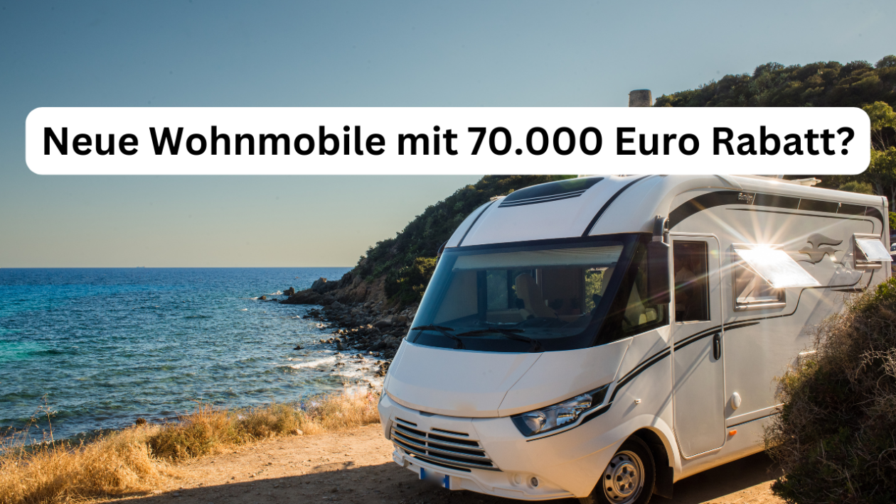 Wohnmobile NEU mit bis zu 70.000 Euro Rabatt?